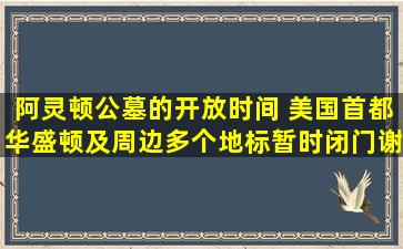 阿灵顿公墓的开放时间 美国首都华盛顿及周边多个地标暂时闭门谢客